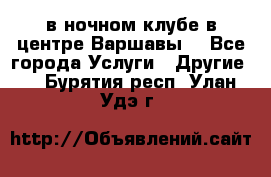 Open Bar в ночном клубе в центре Варшавы! - Все города Услуги » Другие   . Бурятия респ.,Улан-Удэ г.
